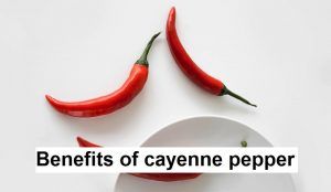 Benefits of cayenne pepper and its side effects